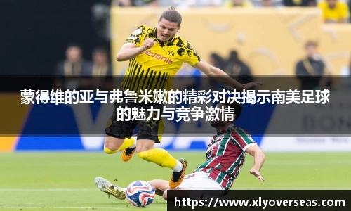 蒙得维的亚与弗鲁米嫩的精彩对决揭示南美足球的魅力与竞争激情