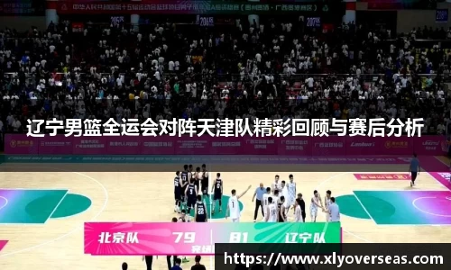 辽宁男篮全运会对阵天津队精彩回顾与赛后分析