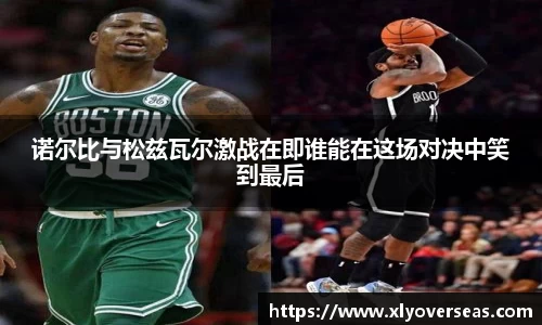 诺尔比与松兹瓦尔激战在即谁能在这场对决中笑到最后